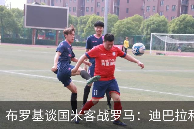 布罗基谈国米客战罗马：迪巴拉和马库斯·图拉姆将成为关键人物